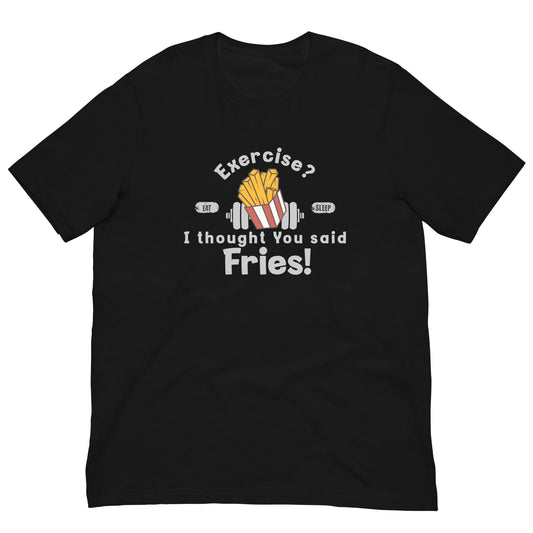 Exercise? I thought you said extra fries Unisex t-shirt